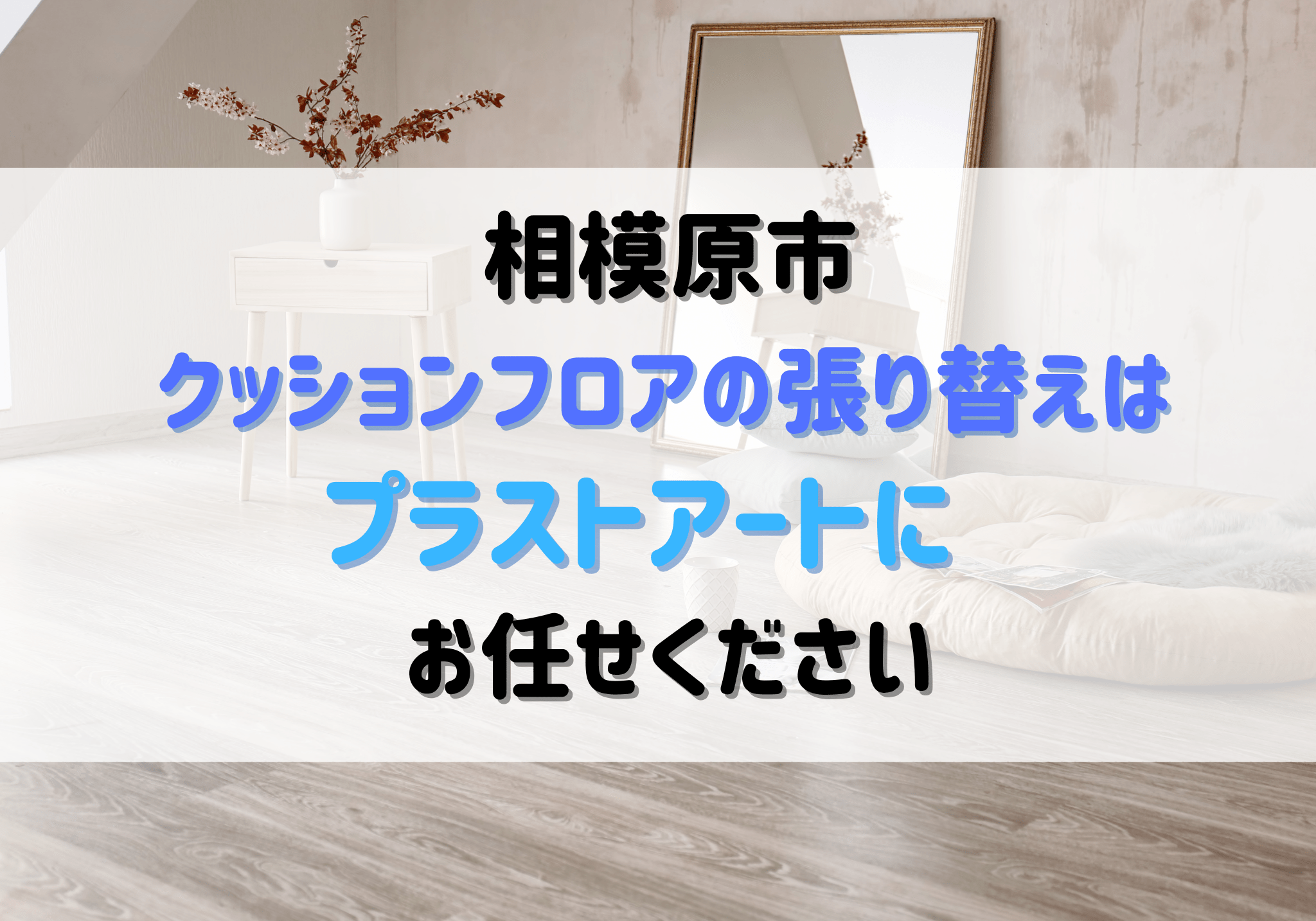 相模原市でクッションフロア張り替えはプラストアートにお任せください